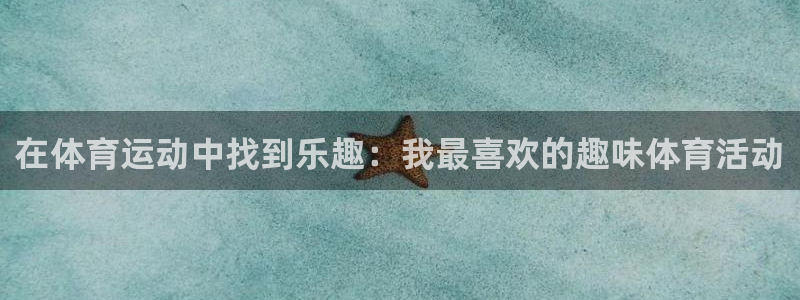 k1体育app官网登录入口：在体育运动中找到乐趣：我最喜欢的趣味体育活动